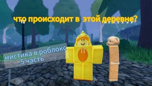 МИСТИКА В РОБЛОКС 5 ЧАСТЬ | ЧТО ПРОИСХОДИТ В ЭТОЙ ДЕРЕВНЕ | Roblox