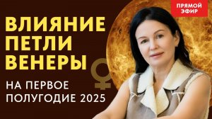 ПРЯМОЙ ЭФИР 10-00     ВЛИЯНИЕ ПЕТЛИ ВЕНЕРЫ   НА  ПЕРВОЕ ПОЛУГОДИЕ  2025