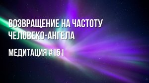 [Медитация #151] Возвращение на частоту Человеко-Ангела