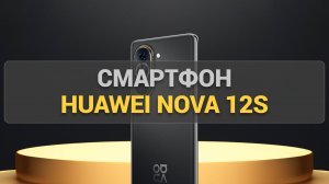 Huawei Nova 12s: разбор характеристик, тест камеры и честное мнение о смартфоне