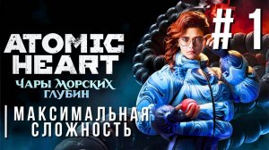 ATOMIC HEART: ENCHANTMENT UNDER THE SEA | МАКСИМАЛЬНАЯ СЛОЖНОСТЬ | #1