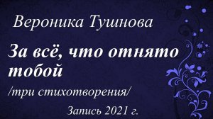 За всё, что отнято тобой /стихи Вероники Тушновой. Запись 2021 г./