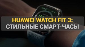 Huawei Watch FIT 3: стильные смарт-часы с крутыми функциями для спорта и повседневной жизни!