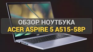 Обзор ноутбука Acer Aspire 5 A515-58P-56WQ: мощный выбор для работы и развлечений!