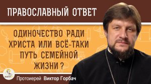 Одиночество ради Христа или всё-таки путь семейной жизни? Протоиерей Виктор Горбач