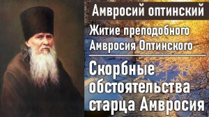 Скорбные обстоятельства старца Амвросия в Шамординской общине / Житие преподобного Амвросия