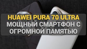 Huawei Pura 70 Ultra 1TB: мощный смартфон с огромной памятью и стильным дизайном!