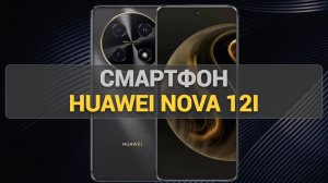 Смартфон HUAWEI Nova 12i: все характеристики, плюсы и минусы – стоит ли покупать?