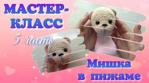 Мастер-класс Вязаный мишка в пижаме крючком. Часть 5.