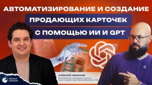 Автоматизирование и создание продающих карточек с помощью ИИ и GPT. Алексей Никонов.