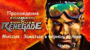 COMMAND & CONQUER : RENEGADE | THE GRIP OF BLACK HAND | ПРОХОЖДЕНИЕ | Часть 7