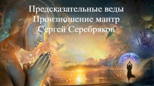 ПРЕДСКАЗАТЕЛЬНЫЕ ВЕДЫ (ПРОИЗНОШЕНИЕ МАНТР) Сергей Серебряков