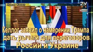 Спецпосланник Келлог:  Трамп намерен дать РФ и Украине рычаги для переговоров