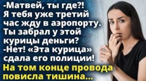 -Матвей, ты где?!Ты забрал у этой курицы деньги? -Нет! «Эта курица» сдала его полиции!