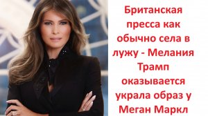 Британская пресса как обычно села в лужу - Мелания Трамп оказывается украла образ у Меган Маркл