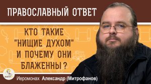 КТО ТАКИЕ "НИЩИЕ ДУХОМ" И ПОЧЕМУ ОНИ БЛАЖЕННЫ ? Иеромонах Александр (Митрофанов)