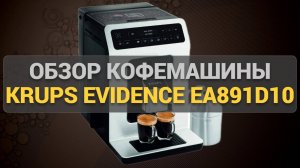 Обзор кофемашины KRUPS EVIDENCE EA891D10: идеальный кофе дома — функции и тестирование