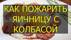 2 способа как приготовить домашнюю яичницу с колбасой. Яйца с колбасой рецепт