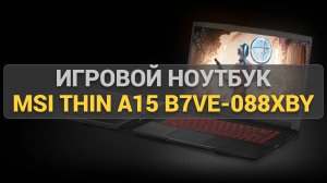 Игровой ноутбук MSI Thin A15 B7VE-088XBY: разбор производительности, дисплея и охлаждения.