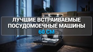 ТОП—7. Лучшие встраиваемые посудомоечные машины 60 см [полноразмерные]. Рейтинг 2025 года!