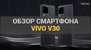 Обзор смартфона vivo V30: стильный дизайн, мощная камера и отличная производительность!