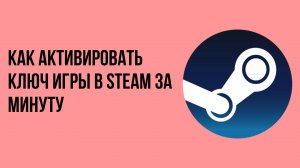 Как активировать ключ игры в Steam за минуту