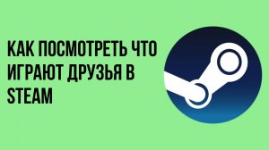 Как посмотреть что играют друзья в Steam