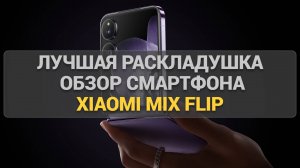 Xiaomi MIX Flip: Первый раскладной смартфон компании — обзор дизайна, функций и возможностей