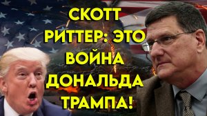 Скотт Риттер: "Это война Дональда Трампа!"