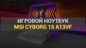 Игровой ноутбук MSI Cyborg 15 A13VF: Тесты, производительность и стоит ли он своих денег?