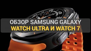 Стоит ли переплачивать? Обзор Samsung Galaxy Watch Ultra и Watch 7