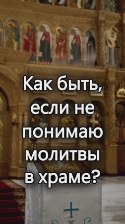 Как быть, если не понимаю молитвы в храме? Священник Антоний Русакевич