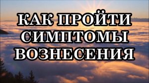 РЕКОМЕНДАЦИИ СИЛ СВЕТА. КАК ПРОЙТИ СИМПТОМЫ ВОЗНЕСЕНИЯ. ПОЛНАЯ ИНТЕГРАЦИЯ ВЫСШИХ И НИЗШИХ ЭНЕРГИЙ