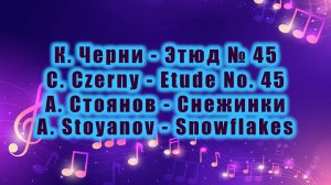 К. Черни - Этюд № 45 / C. Czerny - Etude No. 45, А. Стоянов - Снежинки / A. Stoyanov - Snowflakes