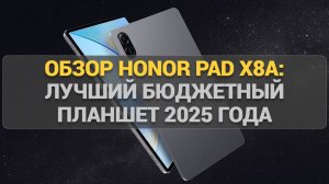 Обзор Honor Pad X8a: Лучший бюджетный планшет 2025 года. Все плюсы и минусы