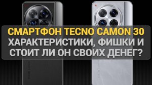 Смартфон TECNO Camon 30: Характеристики, фишки и стоит ли он своих денег? Полный разбор