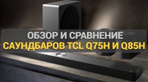 Обзор саундбаров TCL Q75H и Q85H: Отличия, качество звука и какой лучше для вас?