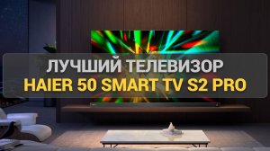 Телевизор Haier 50 Smart TV S2 Pro: Качество изображения, звук и умные возможности