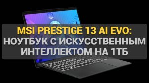 MSI Prestige 13 AI Evo: Обзор ноутбука с искусственным интеллектом и топовой автономностью