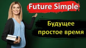 The Future Simple - БУДУЩЕЕ ПРОСТОЕ ВРЕМЯ. [Английские времена]