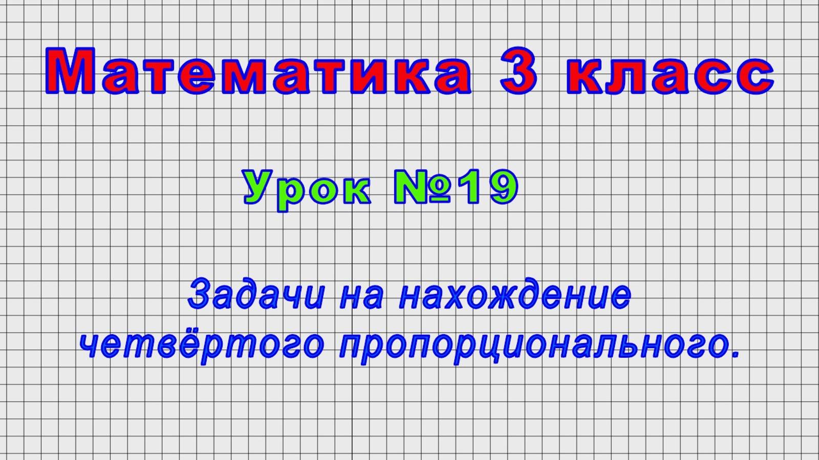 Математика 3 класс (Урок№19 - Задачи на нахождение четвёртого пропорционального.) смотреть онлайн