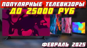 ПОПУЛЯРНЫЕ ТЕЛЕВИЗОРЫ ДО 25000 РУБ