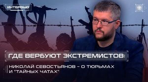 Где вербуют экстремистов: Николай Севостьянов – о тюрьмах и "тайных чатах"