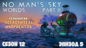 No Man's Sky: WORLDS: Part II. Сезон 12. Эпизод 5. [ГАЙД] Технология "Поглотитель нутриентов".
