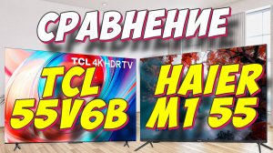 Телевизор  TCL 55V6B и Haier M1 55 СРАВНЕНИЕ