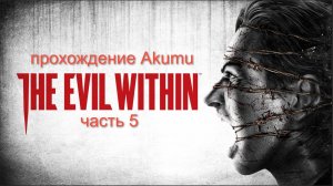 The Evil Within (Akumu) Part #5 Прохождение с озвучкой и со всеми предметами (100%)