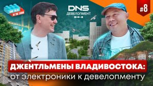 Джентльмены Владивостока: от электроники к девелопменту | DNS Девелопмент. Жизнь во Владивостоке