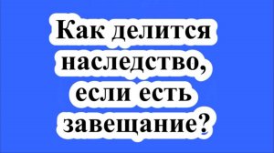 Как делится наследство, если есть завещание?