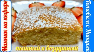 Манник на кефире. За уши не оттащишь! Вкусный, воздушный и пышный манник на кефире!!!