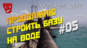 Sunkenland | Продолжаю строить базу на воде #05